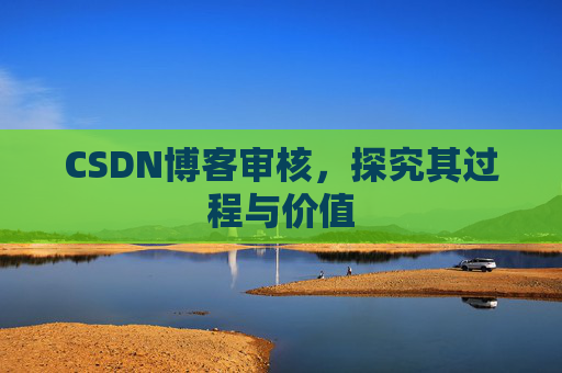 CSDN博客审核,探究其过程与价值